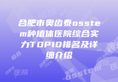 合肥市奥齿泰osstem种植体医院综合实力TOP10排名及详细介绍
