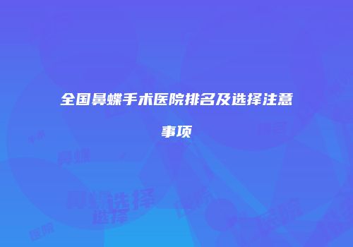 全国鼻蝶手术医院排名及选择注意事项