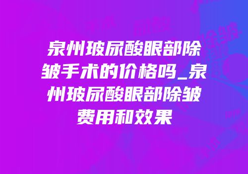 泉州玻尿酸眼部除皱手术的价格吗_泉州玻尿酸眼部除皱费用和效果