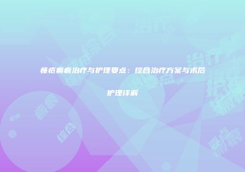 痤疮瘢痕治疗与护理要点：综合治疗方案与术后护理详解