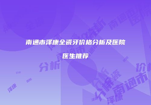 南通市泽康全瓷牙价格分析及医院医生推荐