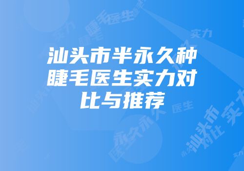 汕头市半永久种睫毛医生实力对比与推荐