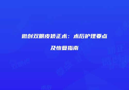 微创双眼皮矫正术：术后护理要点及恢复指南