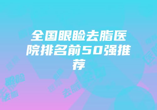全国眼睑去脂医院排名前50强推荐