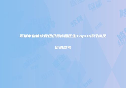 深圳市自体软骨组织鼻修复医生Top10排行榜及价格参考