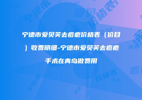 宁德市爱贝芙去痘疤价格表（价目）收费明细-宁德市爱贝芙去痘疤手术在青岛做费用