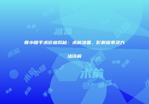 瘦小腿手术价格揭秘：术前准备、影响因素及方法详解