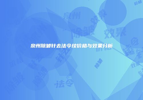 泉州除皱针去法令纹价格与效果分析