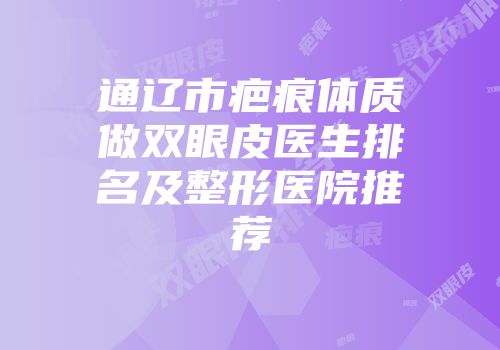 通辽市疤痕体质做双眼皮医生排名及整形医院推荐