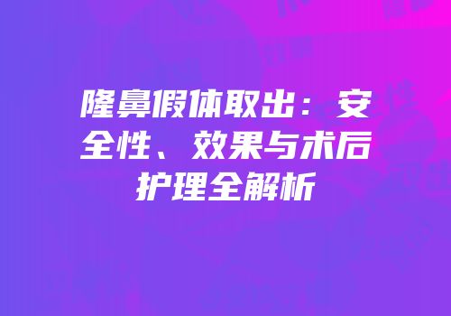 隆鼻假体取出：安全性、效果与术后护理全解析