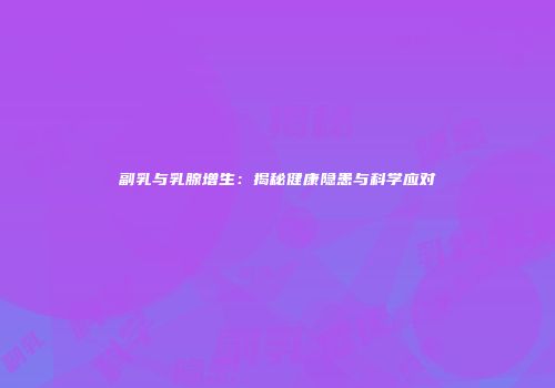 副乳与乳腺增生：揭秘健康隐患与科学应对