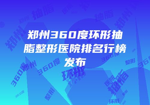 郑州360度环形抽脂整形医院排名行榜发布