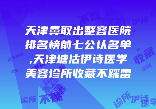 天津鼻取出整容医院排名榜前七公认名单,天津塘沽伊诗医学美容诊所收藏不踩雷