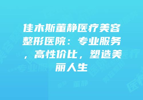 佳木斯董静医疗美容整形医院：专业服务，高性价比，塑造美丽人生