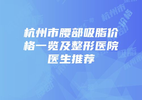 杭州市腰部吸脂价格一览及整形医院医生推荐