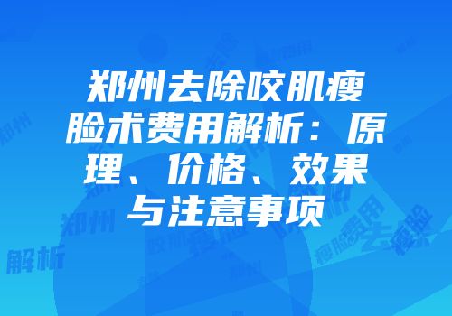 郑州去除咬肌瘦脸术费用解析：原理、价格、效果与注意事项