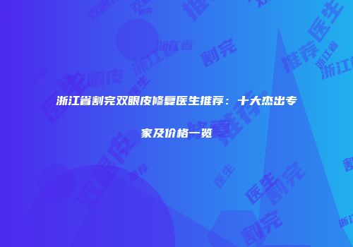 浙江省割完双眼皮修复医生推荐：十大杰出专家及价格一览