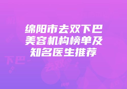 绵阳市去双下巴美容机构榜单及知名医生推荐