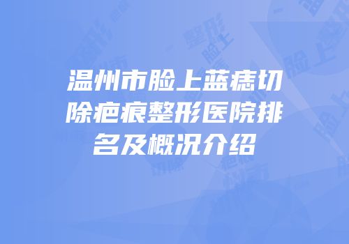 温州市脸上蓝痣切除疤痕整形医院排名及概况介绍