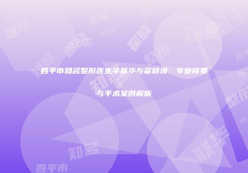 四平市知名整形医生毕联华与翟晓涛：专业背景与手术案例解析