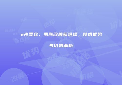e光美容：肌肤改善新选择，技术优势与价格解析
