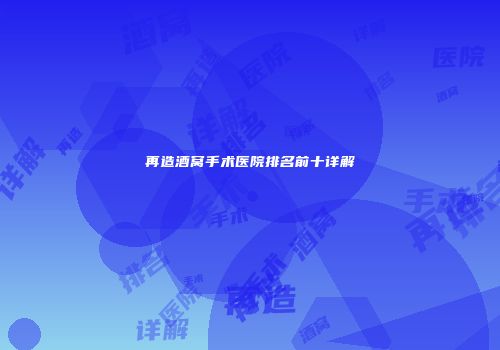 再造酒窝手术医院排名前十详解