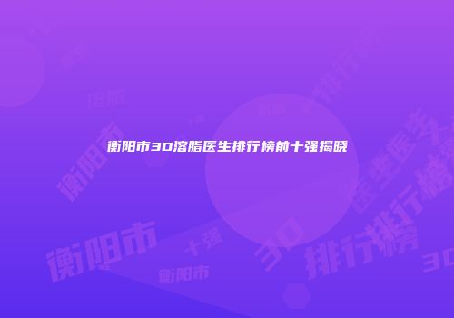衡阳市3D溶脂医生排行榜前十强揭晓