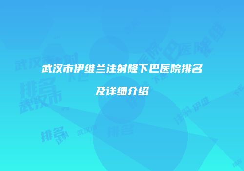 武汉市伊维兰注射隆下巴医院排名及详细介绍