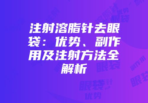 注射溶脂针去眼袋：优势、副作用及注射方法全解析