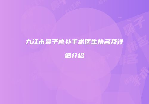 九江市鼻子修补手术医生排名及详细介绍