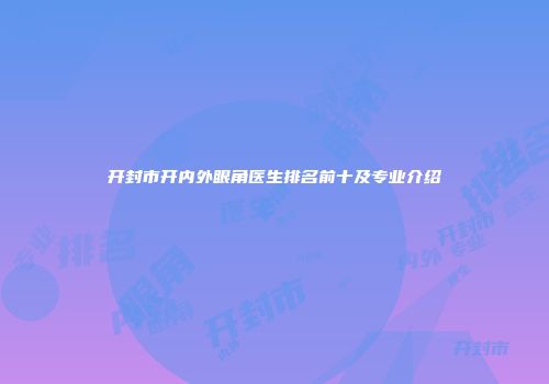 开封市开内外眼角医生排名前十及专业介绍
