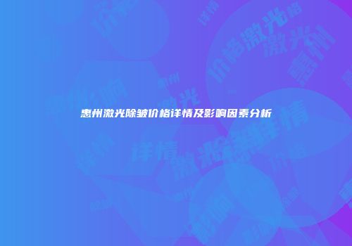惠州激光除皱价格详情及影响因素分析