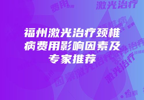 福州激光治疗颈椎病费用影响因素及专家推荐