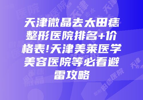 天津微晶去太田痣整形医院排名+价格表!天津美莱医学美容医院等必看避雷攻略