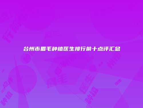 台州市眉毛种植医生排行前十点评汇总