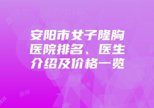 安阳市女子隆胸医院排名、医生介绍及价格一览