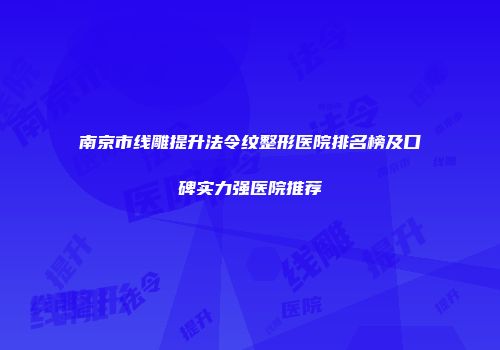 南京市线雕提升法令纹整形医院排名榜及口碑实力强医院推荐
