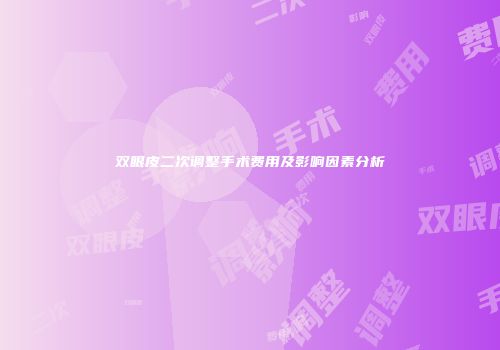 双眼皮二次调整手术费用及影响因素分析