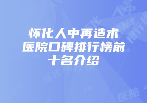 怀化人中再造术医院口碑排行榜前十名介绍