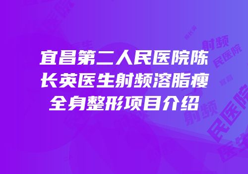 宜昌第二人民医院陈长英医生射频溶脂瘦全身整形项目介绍