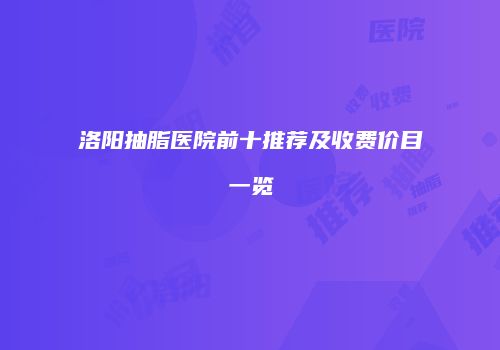 洛阳抽脂医院前十推荐及收费价目一览