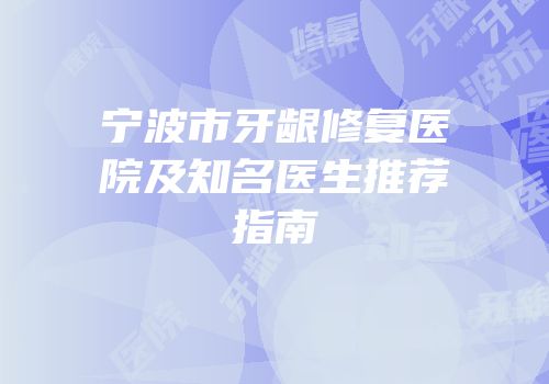 宁波市牙龈修复医院及知名医生推荐指南