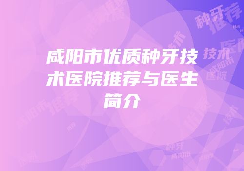 咸阳市优质种牙技术医院推荐与医生简介