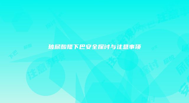 玻尿酸隆下巴安全探讨与注意事项