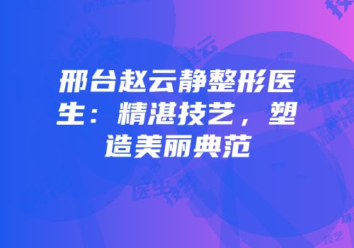 邢台赵云静整形医生：精湛技艺，塑造美丽典范