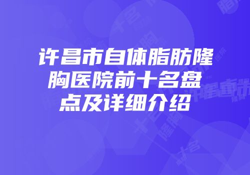 许昌市自体脂肪隆胸医院前十名盘点及详细介绍