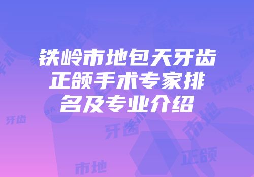 铁岭市地包天牙齿正颌手术专家排名及专业介绍