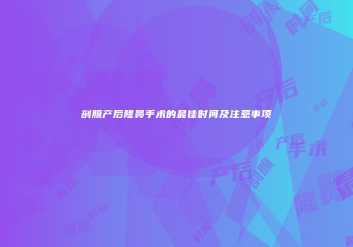 剖腹产后隆鼻手术的最佳时间及注意事项