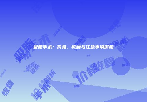 吸脂手术：价格、恢复与注意事项解析