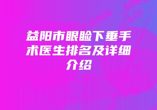 益阳市眼睑下垂手术医生排名及详细介绍